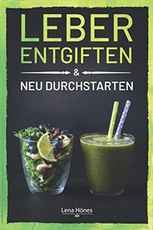 Leber entgiften & neu durchstarten: Wie Sie mithilfe einer Detox Kur die Konzentration steigern, Müdigkeit und Erschöpfung loswerden & neue Energie schöpfen können. Inkl. Anleitung & 55 Rezepten