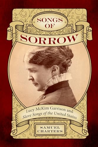 Songs of Sorrow: Lucy McKim Garrison and Slave Songs of the United States: Lucy McKim Garrison and Slave Songs of the United States (American Made Music Series)