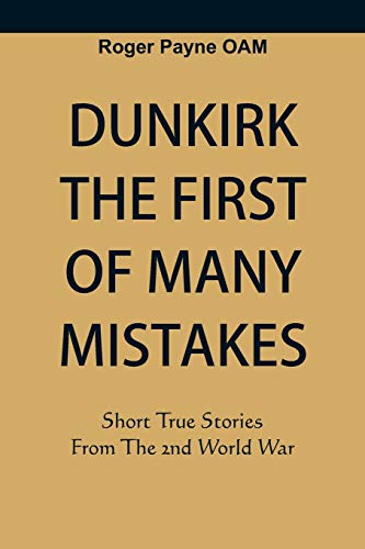 Dunkirk The First of Many Mistakes: True Stories from the Second World War