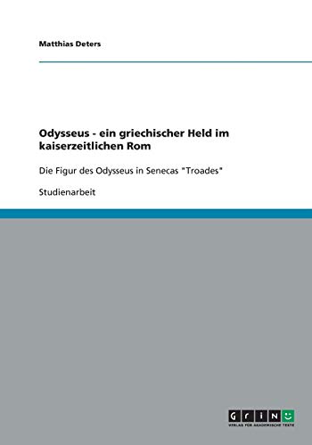 Odysseus - ein griechischer Held im kaiserzeitlichen Rom: Die Figur des Odysseus in Senecas Troades