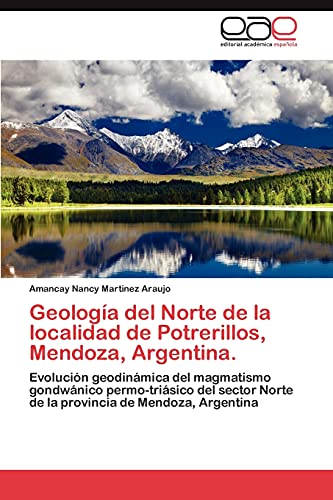 Geología del Norte de la localidad de Potrerillos, Mendoza, Argentina.: Evolución geodinámica del magmatismo gondwánico permo-triásico del sector Norte de la provincia de Mendoza, Argentina