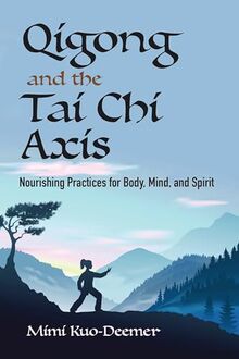 Qigong and the Tai Chi Axis: Nourishing Practices for Body, Mind, and Spirit
