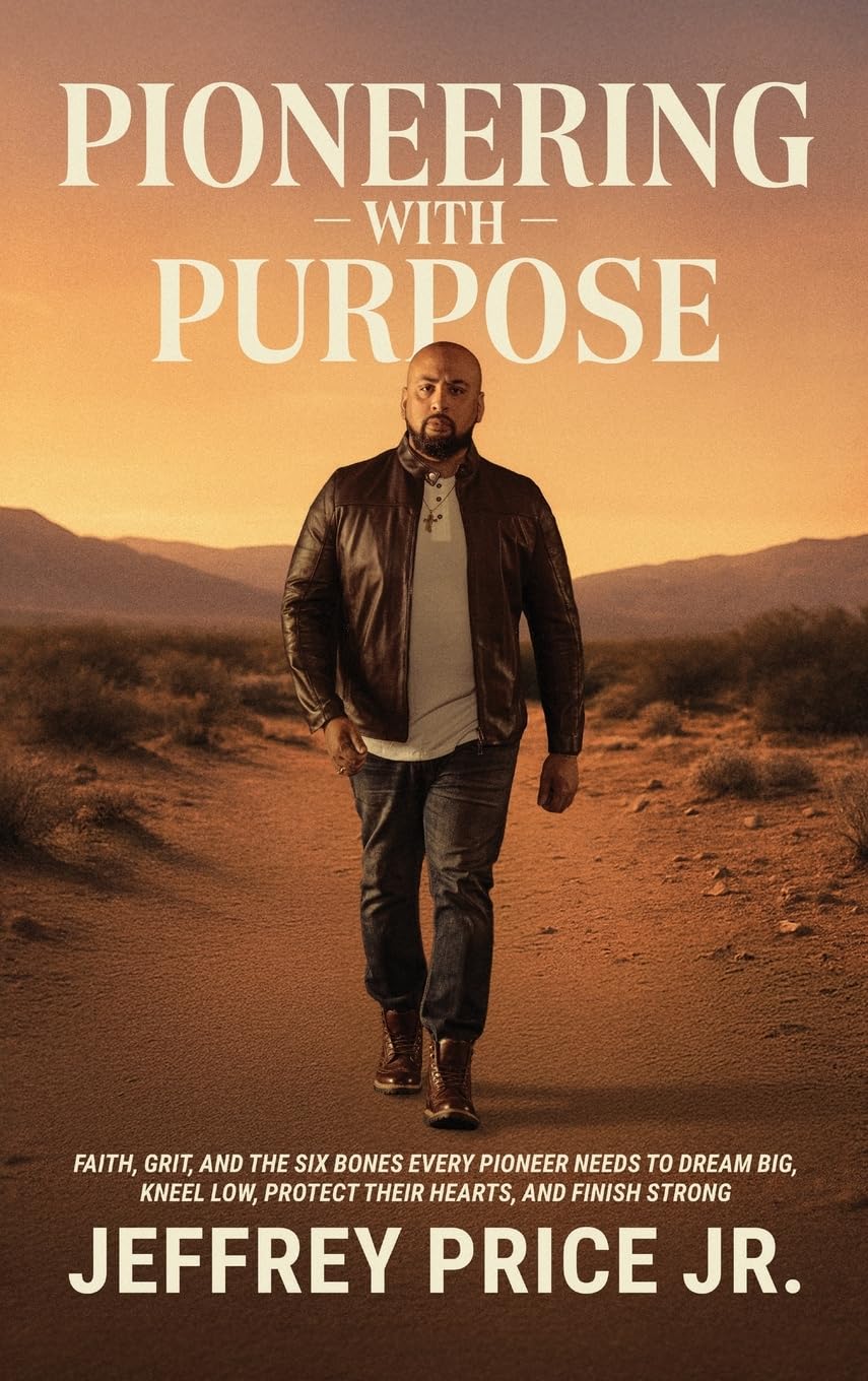 Pioneering with Purpose: Faith, Grit, and the Six Bones Every Pioneer Needs to Dream Big, Kneel Low, Protect Their Heart, and Finish Strong