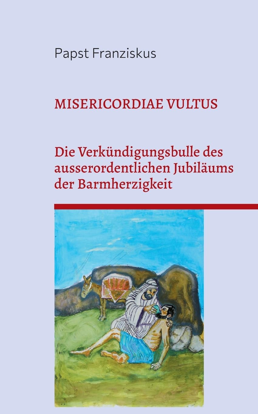 MISERICORDIAE VULTUS: VERKÜNDIGUNGSBULLE DES AUSSERORDENTLICHEN JUBILÄUMS DER BARMHERZIGKEIT