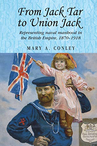 From Jack Tar to Union Jack: Representing naval manhood in the British Empire, 1870-1918 (Studies in Imperialism)