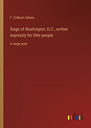 Siege of Washington, D.C., written expressly for little people: in large print