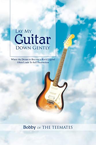 Lay My Guitar Down Gently: Where the Dream to Become a Rock Legend Often Leads To Self Destruction