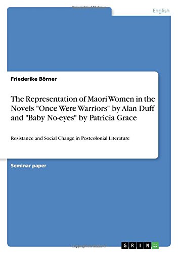 The Representation of Maori Women in the Novels Once Were Warriors by Alan Duff and Baby No-eyes by Patricia Grace: Resistance and Social Change in Postcolonial Literature