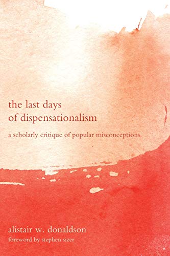 Alistair W. Donaldson The Last Days Of Dispensationalism, A Scholarly Critique Of Popular Misconceptions