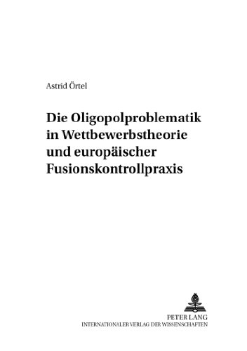 Die Oligopolproblematik in Wettbewerbstheorie und europäischer Fusionskontrollpraxis (Deutsches und Europäisches Wirtschaftsrecht)