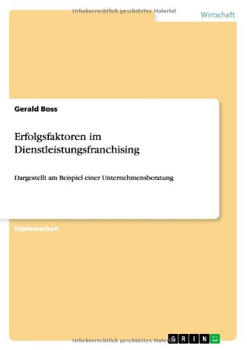 Erfolgsfaktoren im Dienstleistungsfranchising: Dargestellt am Beispiel einer Unternehmensberatung
