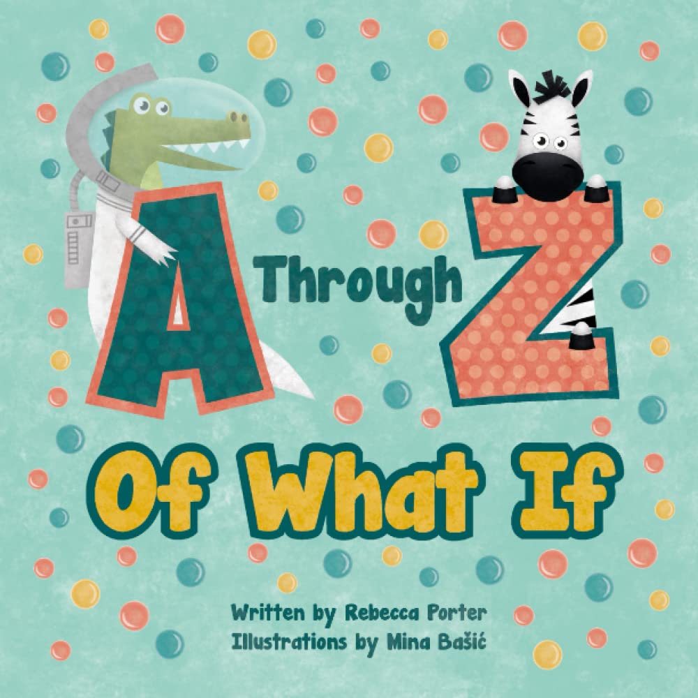 A Through Z Of What If: A Tongue Twisting, Alliteration, Rhyming Alphabet Picture Book. (ABC Animals and More)