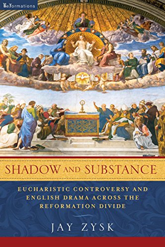 Shadow and Substance: Eucharistic Controversy and English Drama across the Reformation Divide (Reformations: Medieval and Early Modern)