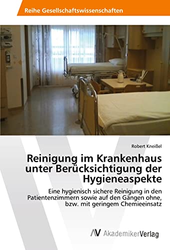 Reinigung im Krankenhaus unter Berücksichtigung der Hygieneaspekte: Eine hygienisch sichere Reinigung in den Patientenzimmern sowie auf den Gängen ohne, bzw. mit geringem Chemieeinsatz