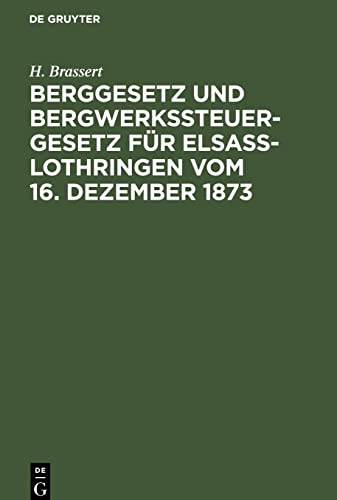 Berggesetz und Bergwerkssteuer-Gesetz für Elsaß-Lothringen vom 16. Dezember 1873