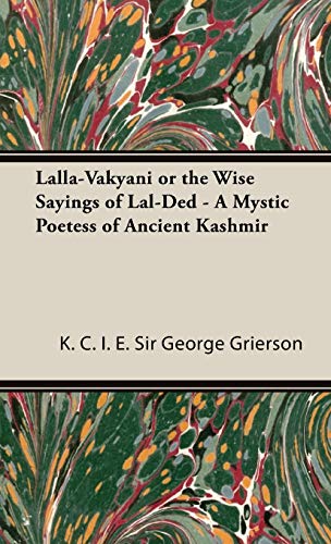 Lalla-Vakyani or the Wise Sayings of Lal-Ded - A Mystic Poetess of Ancient Kashmir