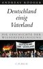 Deutschland einig Vaterland: Die Geschichte der Wiedervereinigung