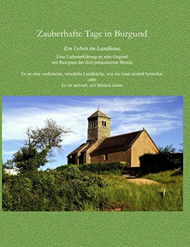 Zauberhafte Tage in Burgund: Ein Leben im Landhaus mit Rezepten der dort präsentierten Menüs