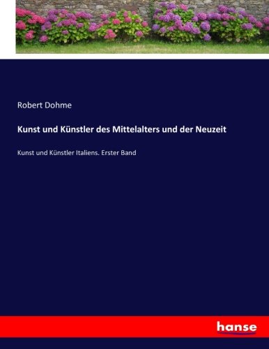 Kunst und Künstler des Mittelalters und der Neuzeit: Kunst und Künstler Italiens. Erster Band
