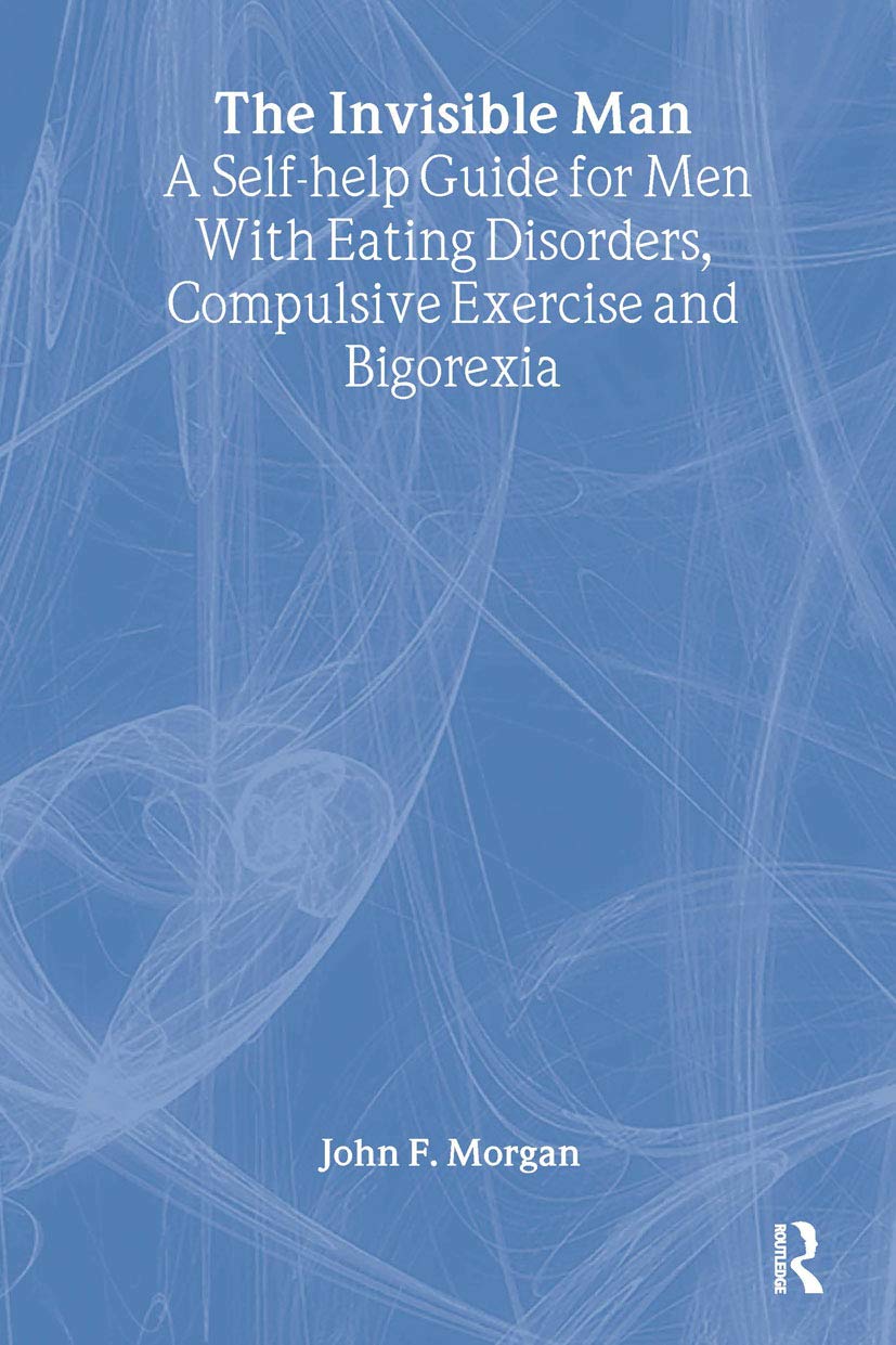 The Invisible Man: A Self-help Guide for Men With Eating Disorders, Compulsive Exercise and Bigorexia