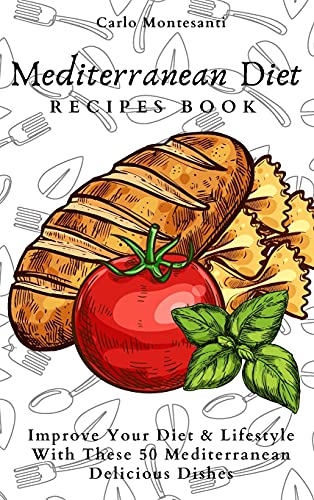 Mediterranean Diet Recipes Book: Improve Your Diet & Lifestyle With These 50 Mediterranean Delicous Dishes