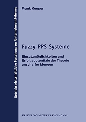 Fuzzy-PPS-Systeme: Einsatzmöglichkeiten und Erfolgspotentiale der Theorie Unscharfer Mengen (Betriebswirtschaftliche Forschung zur Unternehmensführung) (German Edition)