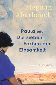 Paula oder Die sieben Farben der Einsamkeit: Roman