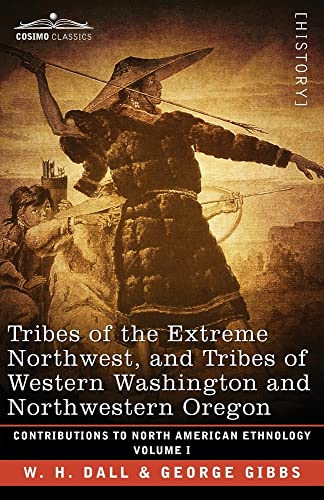 Tribes of the Extreme Northwest, and Tribes of Western Washington and Northwestern Oregon: Volume I (Contributions to North American Ethnology)