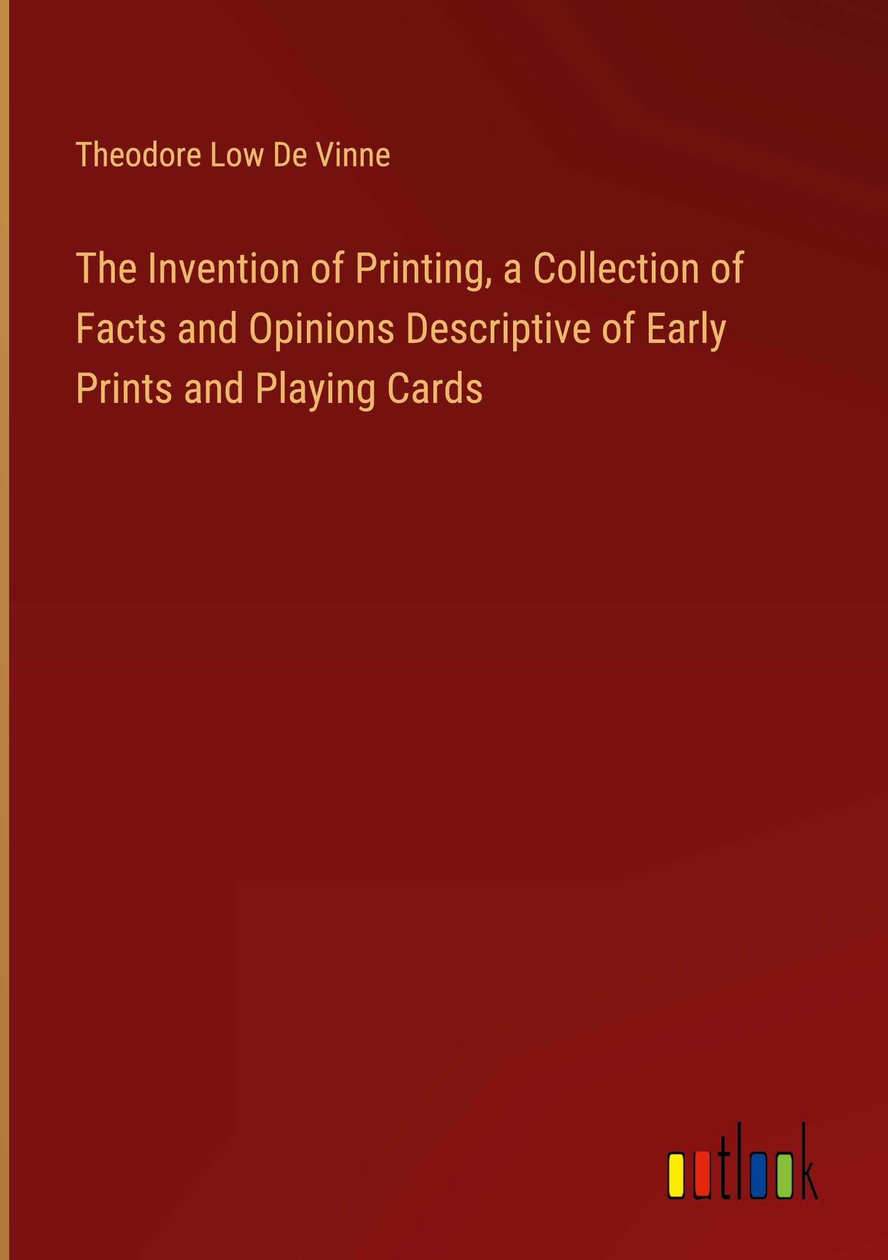 The Invention of Printing, a Collection of Facts and Opinions Descriptive of Early Prints and Playing Cards