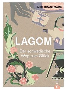 Hygge: Lagom. Live The Swedish Way! Einfach leben und glücklich sein. Glück und innere Balance finden mit dem schwedischen Lagom-Prinzip. Die Schweden und ihr Glücksprinzip.