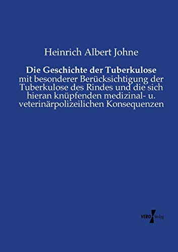Die Geschichte der Tuberkulose: mit besonderer Berücksichtigung der Tuberkulose des Rindes und die sich hieran knüpfenden medizinal- u. veterinärpolizeilichen Konsequenzen