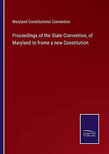 Proceedings of the State Convention, of Maryland to frame a new Constitution