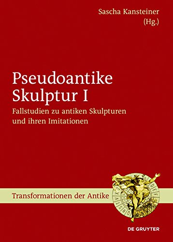 Pseudoantike Skulptur: Fallstudien zu antiken Skulpturen und ihren Imitationen (Transformationen der Antike, Band 45)