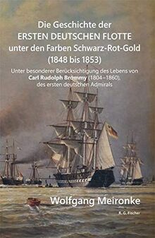 Die Geschichte der ersten deutschen Flotte unter den Farben Schwarz-Rot-Gold (1848 bis 1853): Unter besonderer Berücksichtigung des Lebens von Carl ... (1804 - 1860), des ersten deutschen Admirals