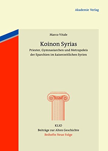 Koinon Syrias: Priester, Gymnasiarchen und Metropoleis der Eparchien im kaiserzeitlichen Syrien (KLIO / Beihefte. Neue Folge, Band 20)
