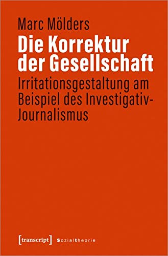 Die Korrektur der Gesellschaft: Irritationsgestaltung am Beispiel des Investigativ-Journalismus (Sozialtheorie)