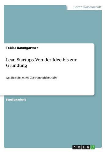 Lean Startups. Von der Idee bis zur Gründung: Am Beispiel eines Gastronomiebetriebs