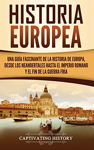 Historia Europea: Una Guía Fascinante de la Historia de Europa, desde los Neandertales hasta el Imperio Romano y el Fin de la Guerra Fría