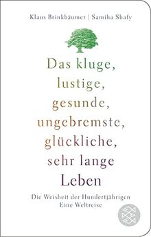 Das kluge, lustige, gesunde, ungebremste, glückliche, sehr lange Leben: Die Weisheit der Hundertjährigen. Eine Weltreise (Fischer Taschenbibliothek)
