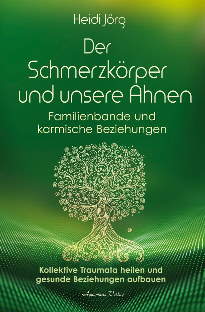 Der Schmerzkörper und unsere Ahnen – Familienbande und karmische Beziehungen: Kollektive Traumata heilen und gesunde Beziehungen aufbauen