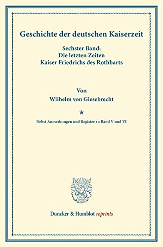 Geschichte der deutschen Kaiserzeit.: Sechster Band: Die letzten Zeiten Kaiser Friedrichs des Rothbarts. Nebst Anmerkungen und Register zu Band V und ... Simson. (Duncker & Humblot reprints, Band 6)