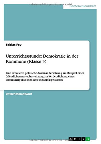 Unterrichtsstunde: Demokratie in der Kommune (Klasse 5): Eine simulierte politische Auseinandersetzung am Beispiel einer öffentlichen ... kommunalpolitischen Entscheidungsprozesses