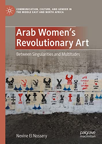 Arab Women's Revolutionary Art: Between Singularities and Multitudes (Communication, Culture, and Gender in the Middle East and North Africa)