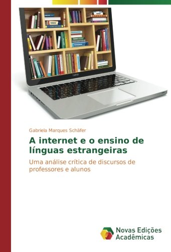 A internet e o ensino de línguas estrangeiras: Uma análise crítica de discursos de professores e alunos
