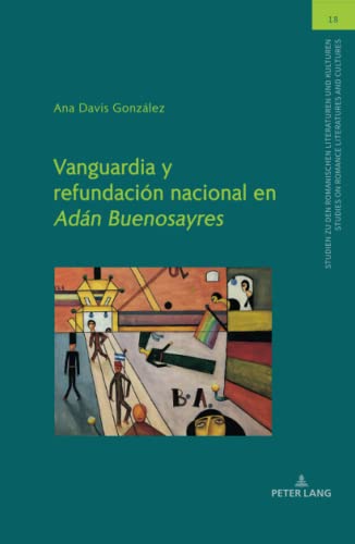Vanguardia y refundación nacional en Adán Buenosayres: Dissertationsschrift (Studien zu den Romanischen Literaturen und Kulturen/Studies on Romance Literatures and Cultures, Band 18)
