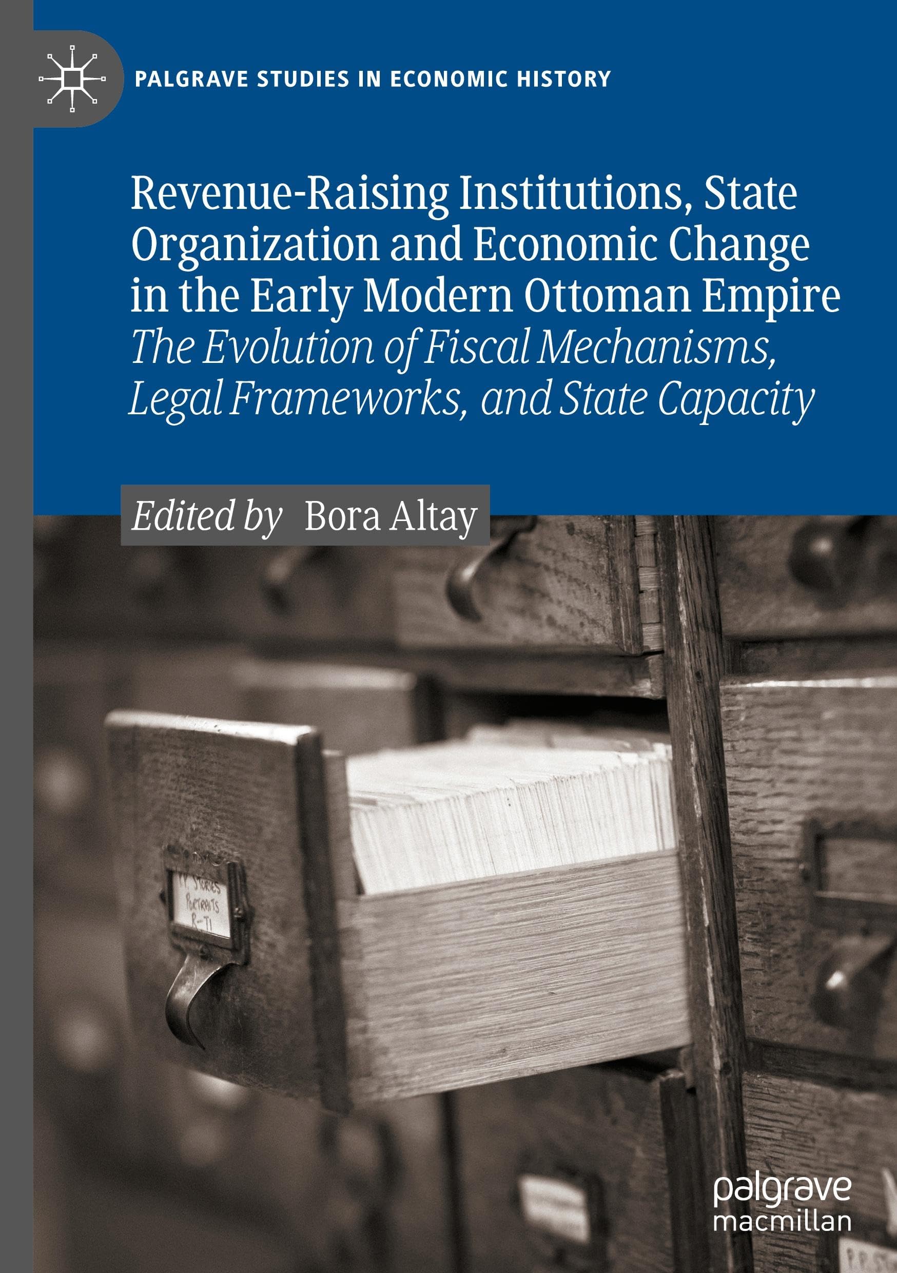 Revenue-Raising Institutions, State Organization and Economic Change in the Early Modern Ottoman Empire: The Evolution of Fiscal Mechanisms, Legal ... (Palgrave Studies in Economic History)
