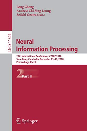 Long Cheng Neural Information Processing, 25th International Conference, Iconip 2018, Siem Reap, Cambodia, December 13–16, 2018, Proceedings, Part Ii (Lecture