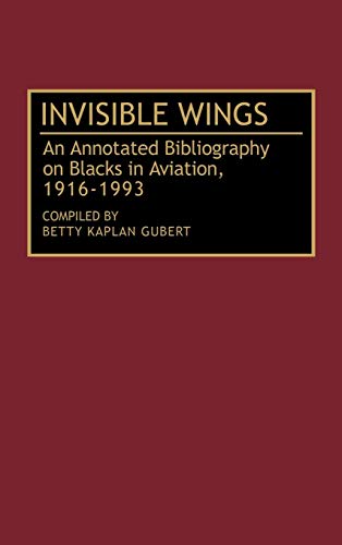 Invisible Wings: An Annotated Bibliography on Blacks in Aviation, 1916-1993 (Bibliographies & Indexes in Afro-american & African Studies, Band 32)