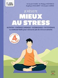 Je résiste mieux au stress : nutrition, cohérence cardiaque, automassages, phytothérapie : la méthode fiable pour retrouver joie de vivre et sérénité