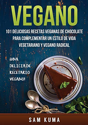 Vegano: 101 Deliciosas Recetas Veganas de Chocolate Para Complementar un Estilo de Vida Vegetariano y Vegano Radical